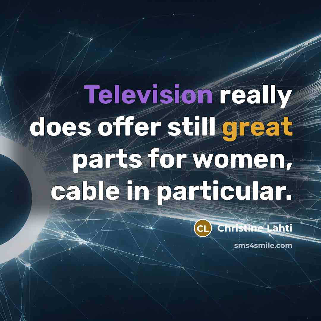 “Television really does offer still great parts for women, cable in particular.” quote by Christine Lahti