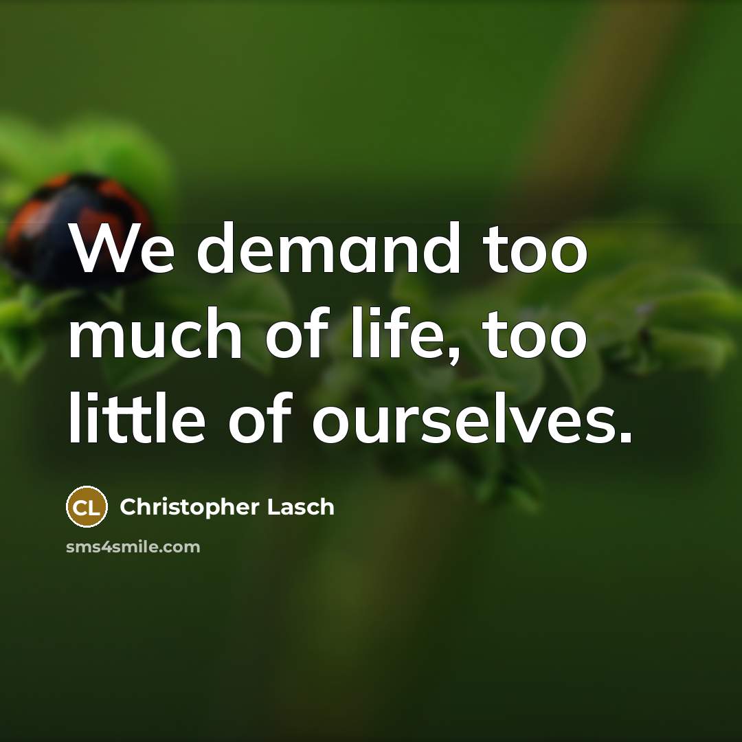 “We demand too much of life, too little of ourselves.…” quote by Christopher Lasch