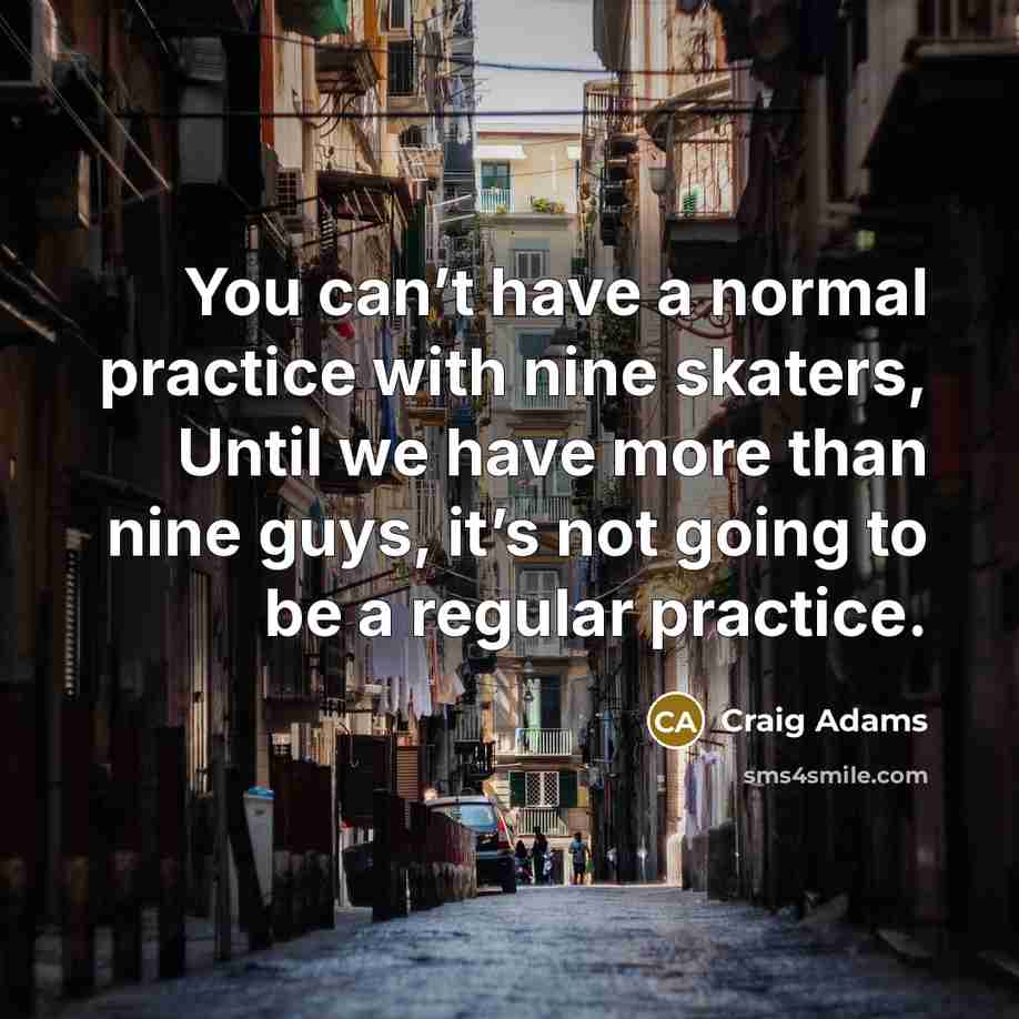 “You can’t have a normal practice with nine skaters, Until we have more than nine guys, it’s not going to be a regular practice.” quote by Craig Adams