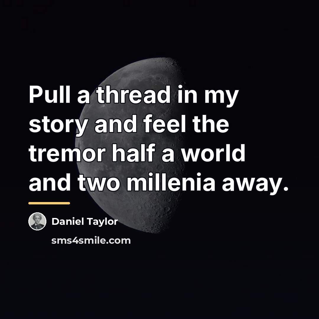 “Pull a thread in my story and feel the tremor…” quote by Daniel Taylor
