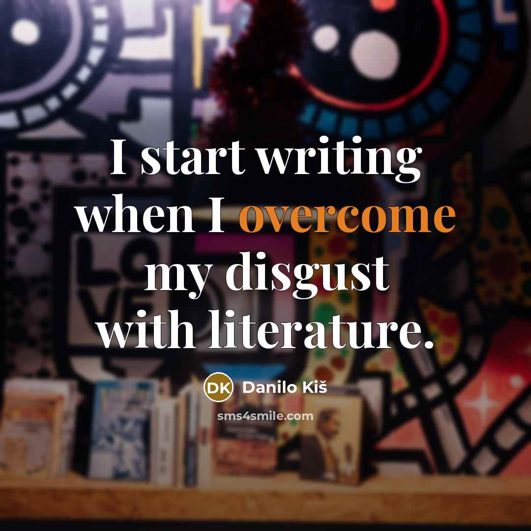 “I start writing when I overcome my disgust with literature.…” quote by Danilo Kis