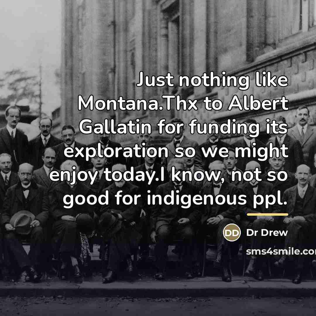 “Just nothing like Montana.Thx to Albert Gallatin for funding its…” quote by Dr Drew