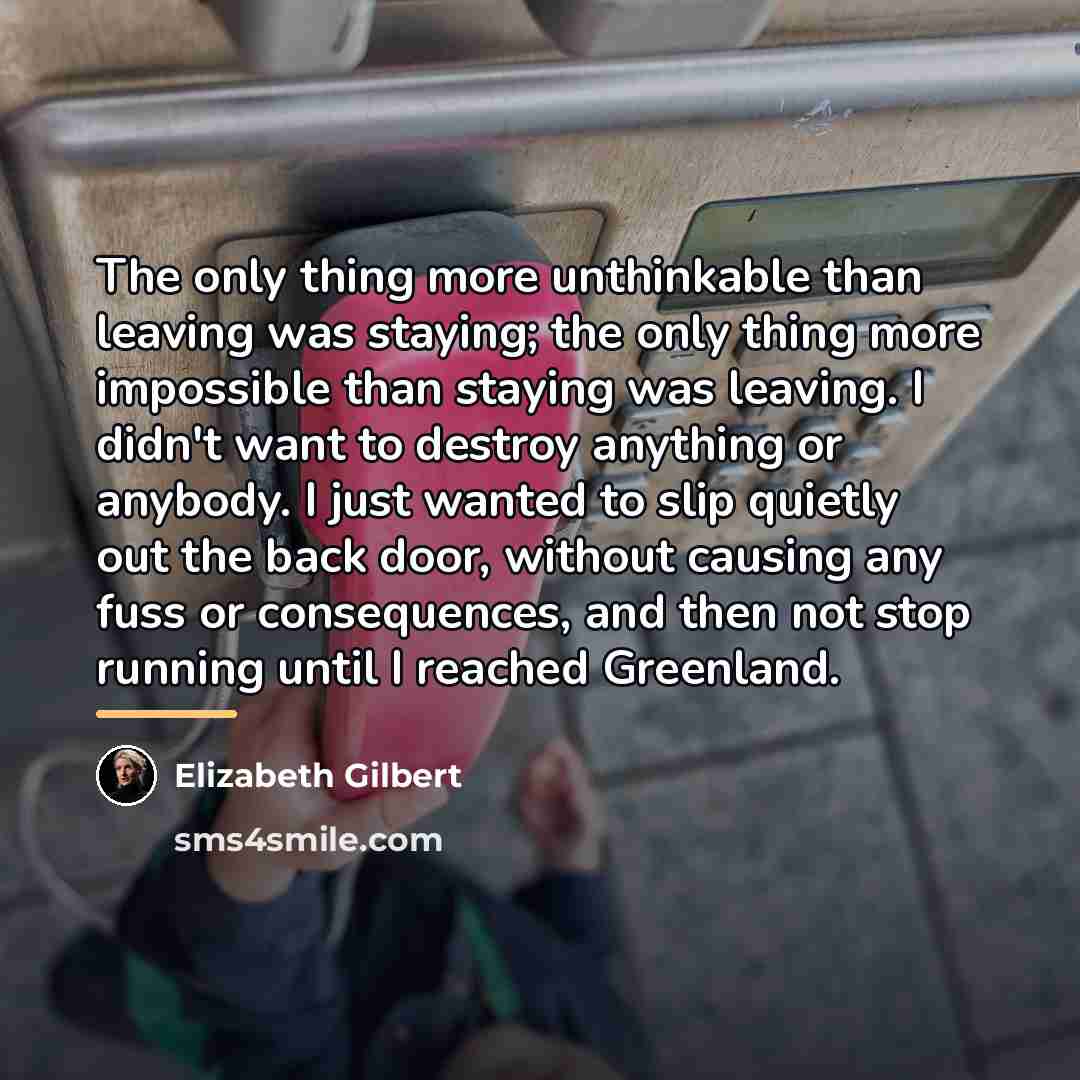 “The only thing more unthinkable than leaving was staying; the…” quote by Elizabeth Gilbert
