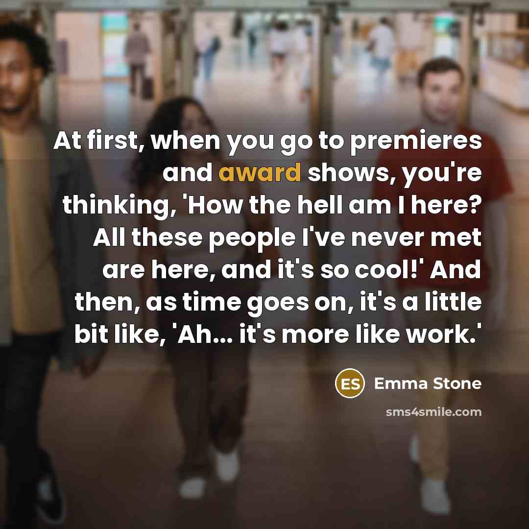 “At first, when you go to premieres and award shows,…” quote by Emma Stone