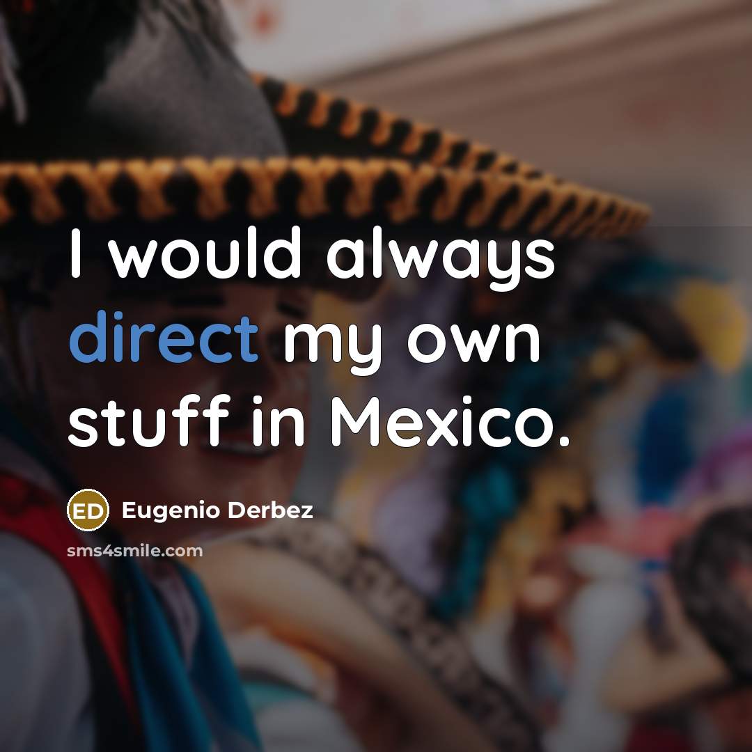 “I would always direct my own stuff in Mexico.…” quote by Eugenio Derbez