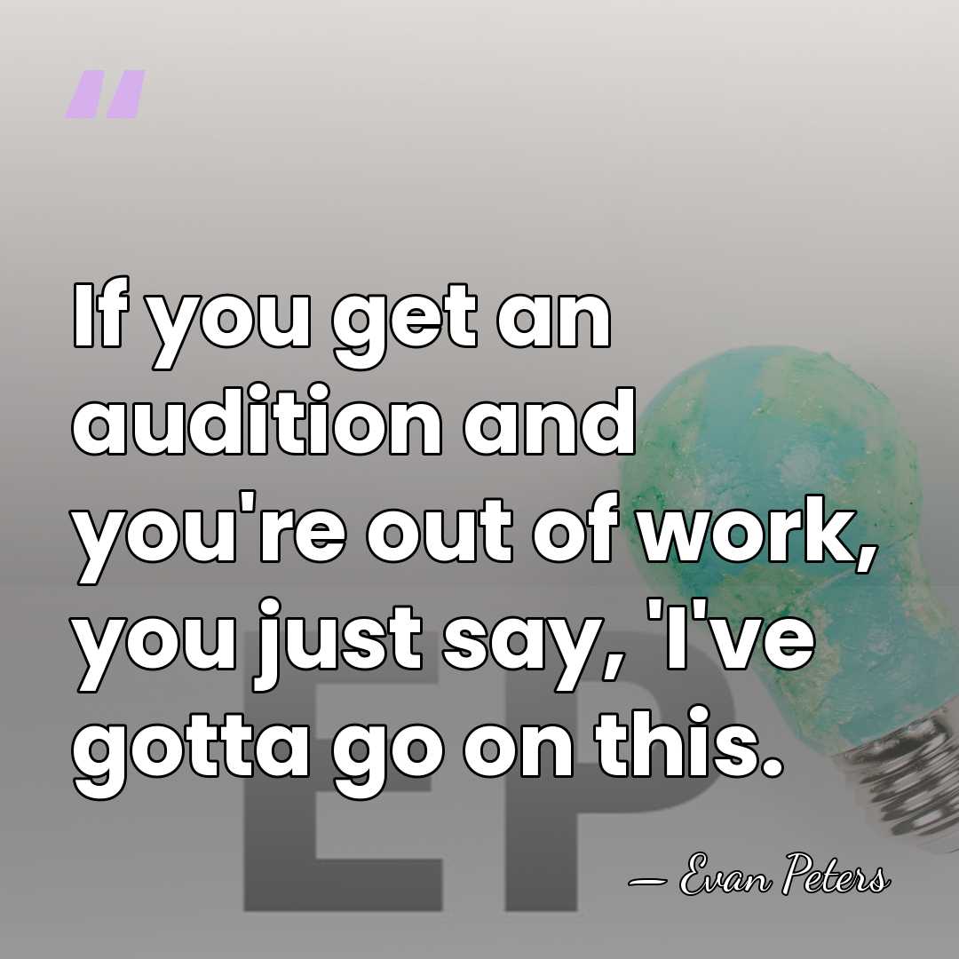 If you get an audition and you're out of work, you just&hellip; - Evan Peters
