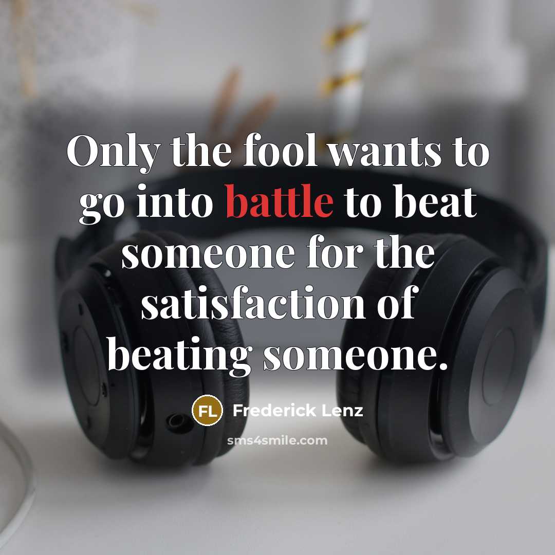 “Only the fool wants to go into battle to beat…” quote by Frederick Lenz