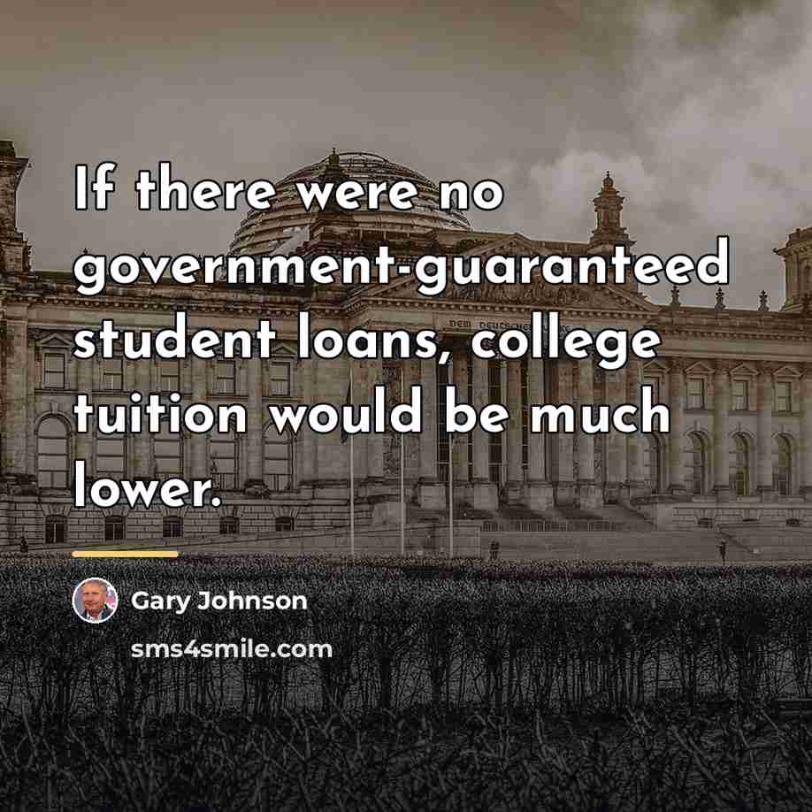 “If there were no government-guaranteed student loans, college tuition would…” quote by Gary Johnson