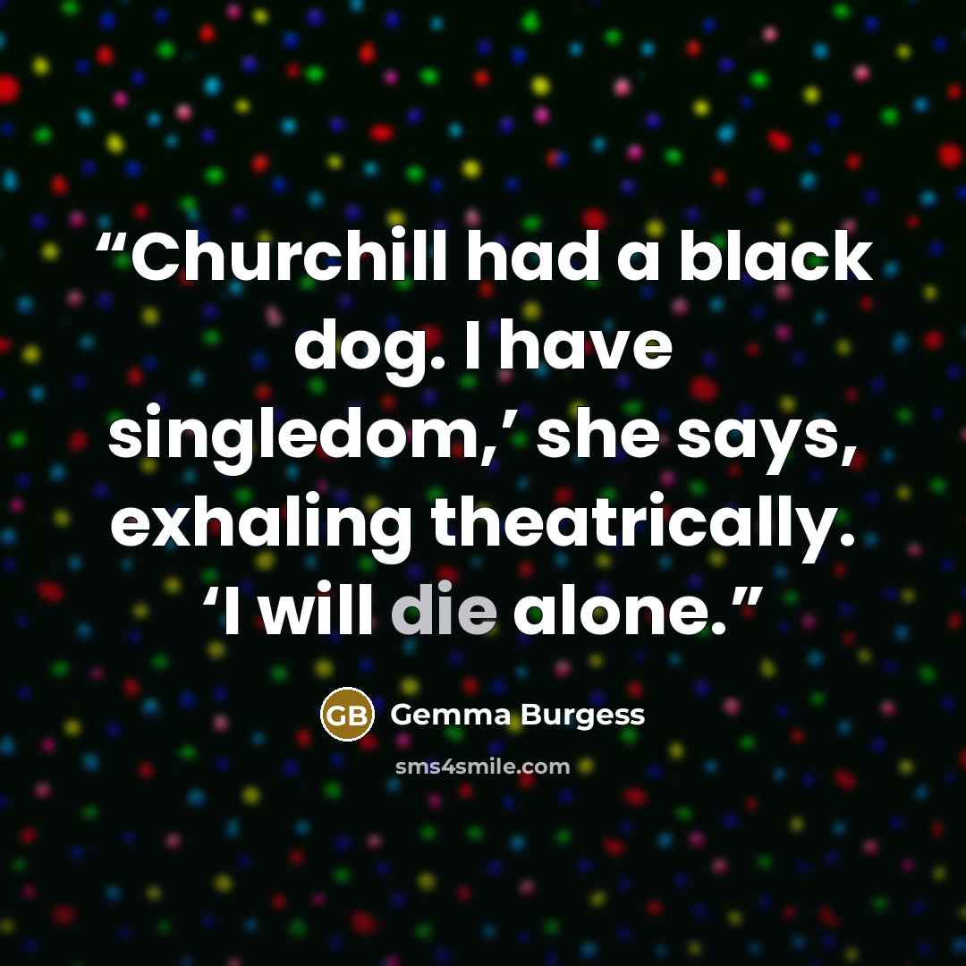 “Churchill had a black dog. I have singledom,’ she says, exhaling theatrically. ‘I will die alone.” quote by Gemma Burgess