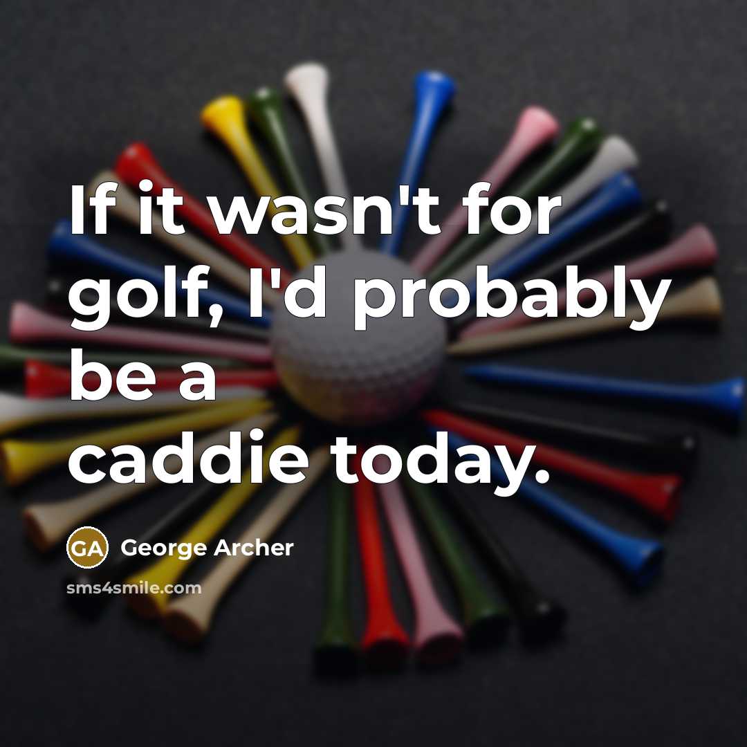 “If it wasn't for golf, I'd probably be a caddie today.” quote by George Archer