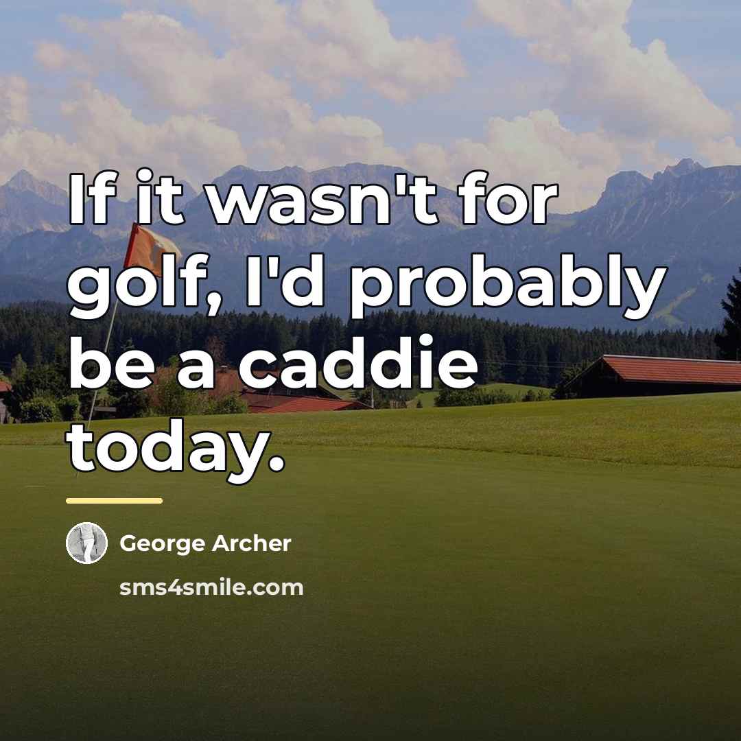 “If it wasn't for golf, I'd probably be a caddie…” quote by George Archer