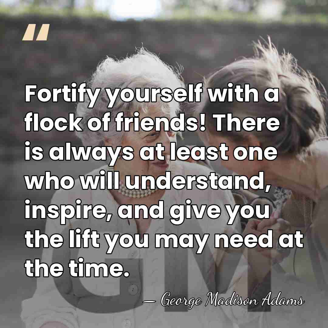 Fortify yourself with a flock of friends! There is always at least&hellip; - George Madison Adams