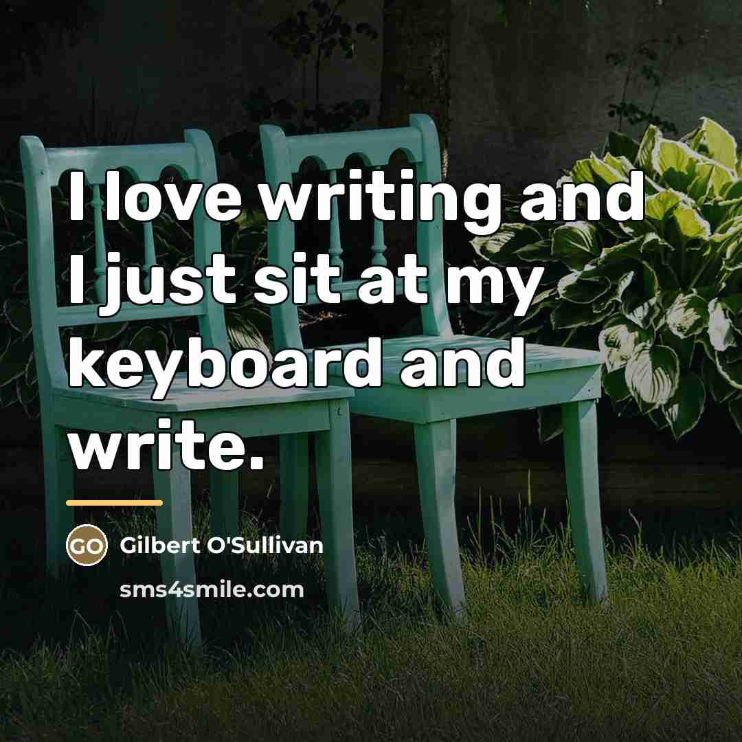 “I love writing and I just sit at my keyboard…” quote by Gilbert O'Sullivan