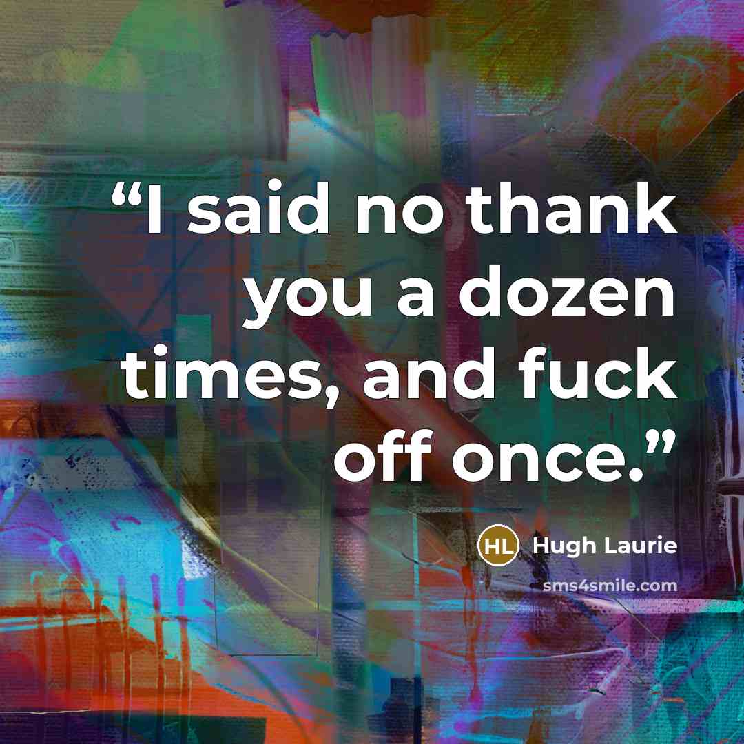 “I said no thank you a dozen times, and fuck off once.” quote by Hugh Laurie