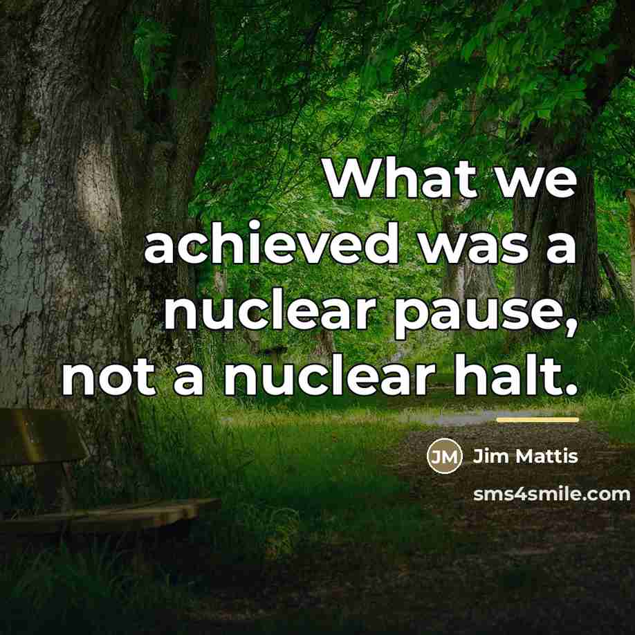 “What we achieved was a nuclear pause, not a nuclear…” quote by Jim Mattis