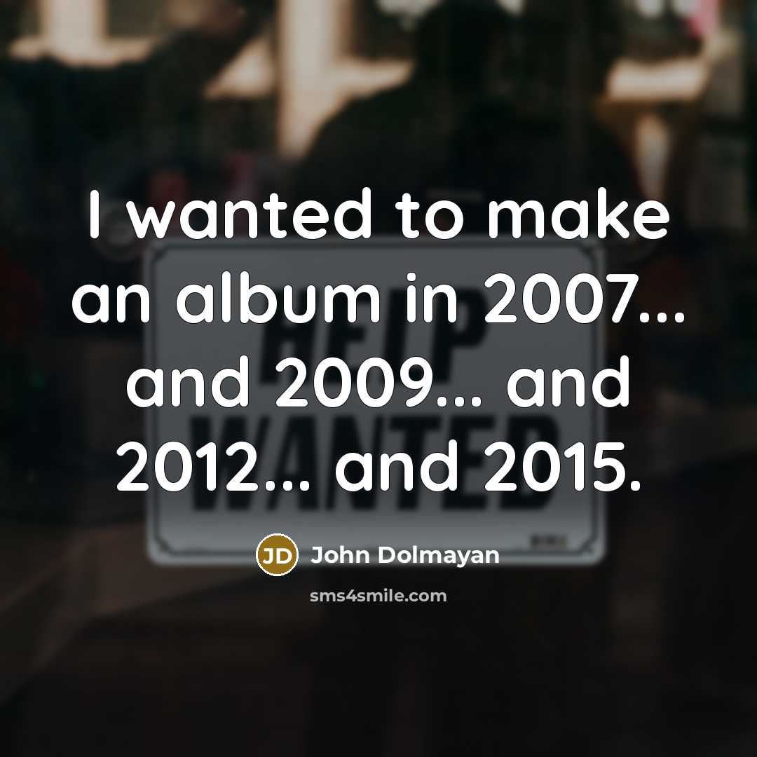 “I wanted to make an album in 2007... and 2009...…” quote by John Dolmayan