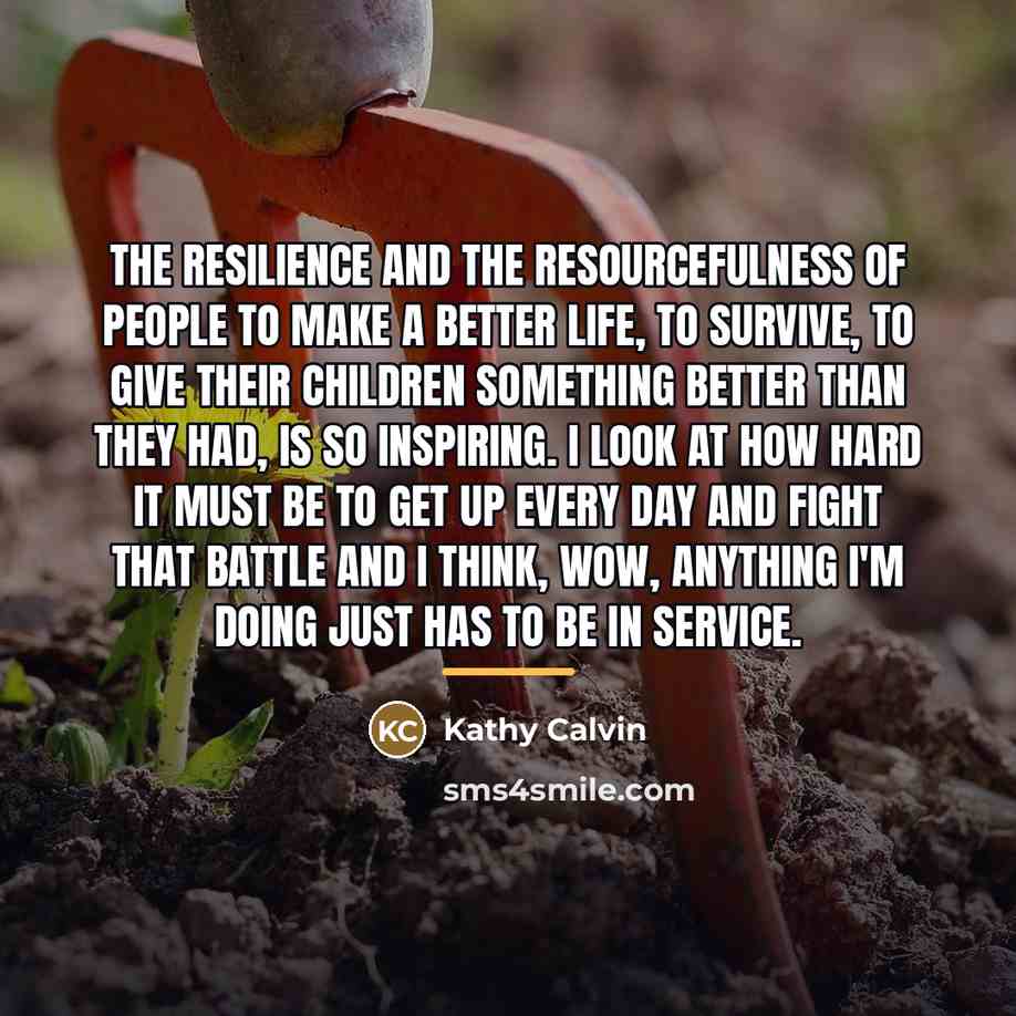 “The resilience and the resourcefulness of people to make a…” quote by Kathy Calvin
