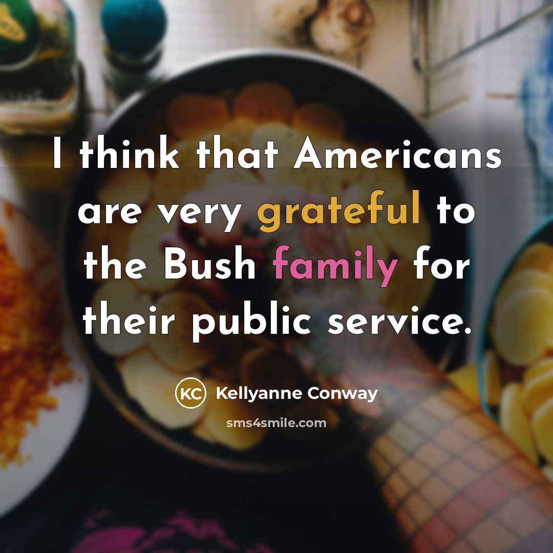 “I think that Americans are very grateful to the Bush family for their public service.” quote by Kellyanne Conway
