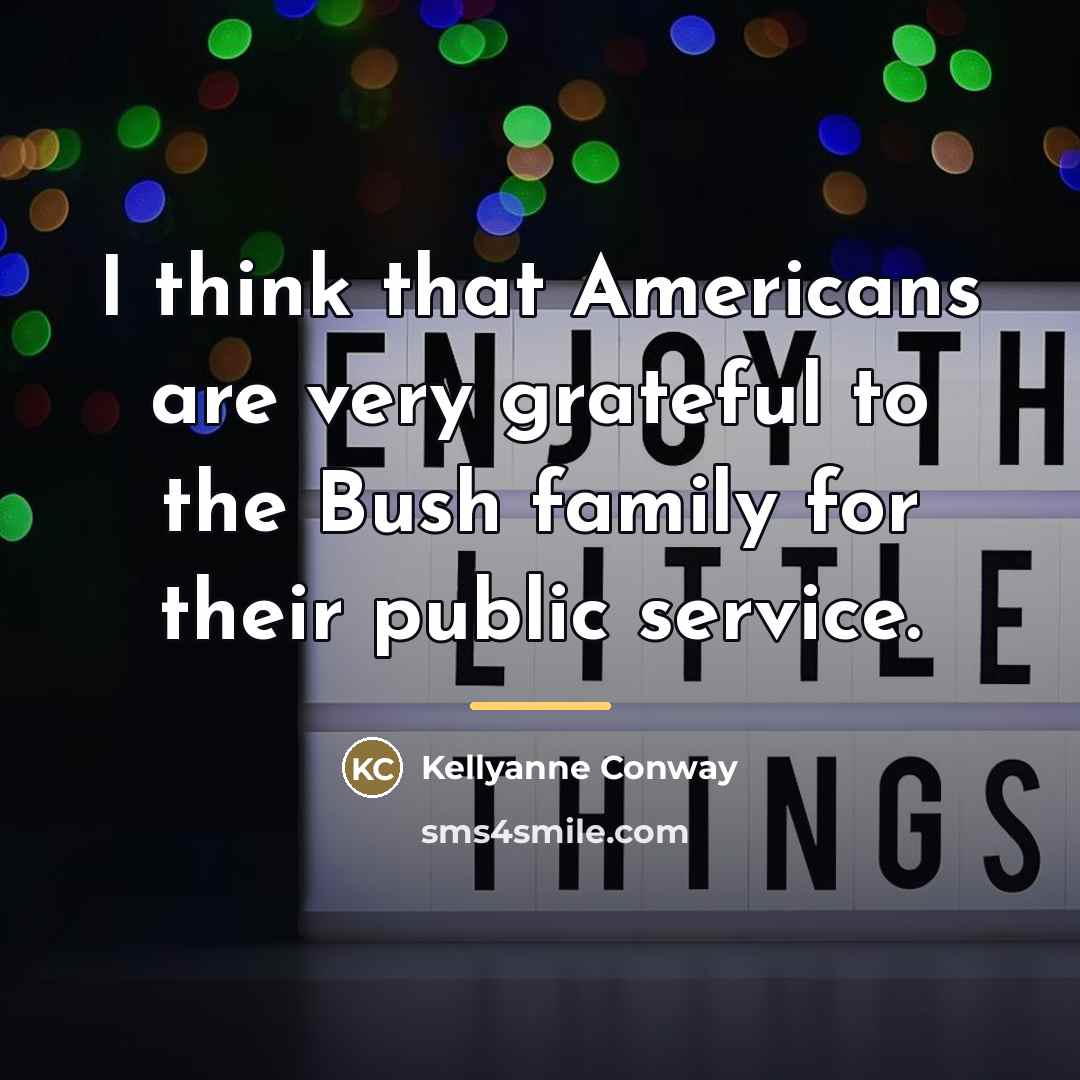 “I think that Americans are very grateful to the Bush…” quote by Kellyanne Conway