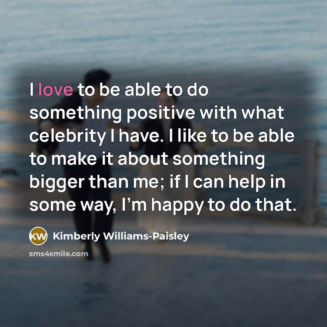 “I love to be able to do something positive with…” quote by Kimberly Williams-Paisley