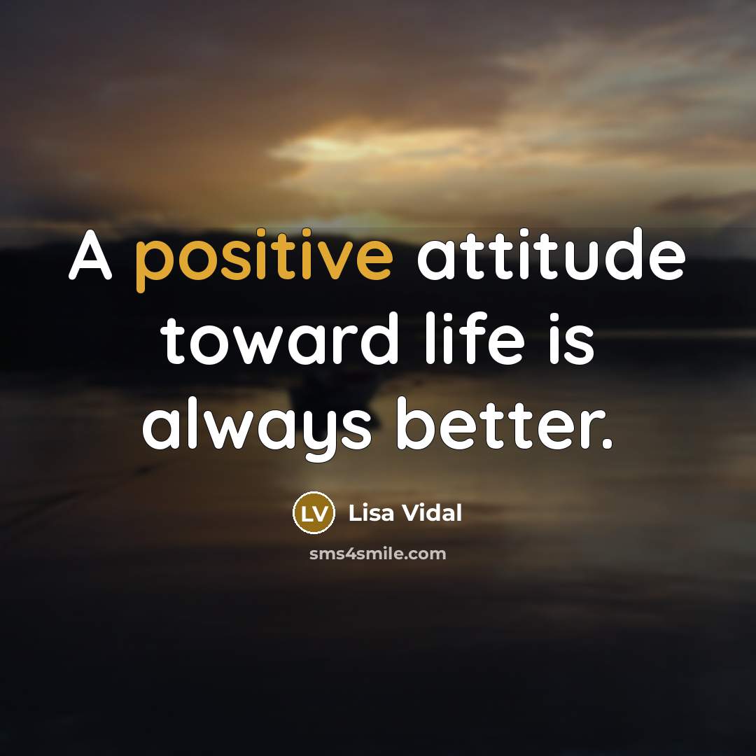“A positive attitude toward life is always better.…” quote by Lisa Vidal