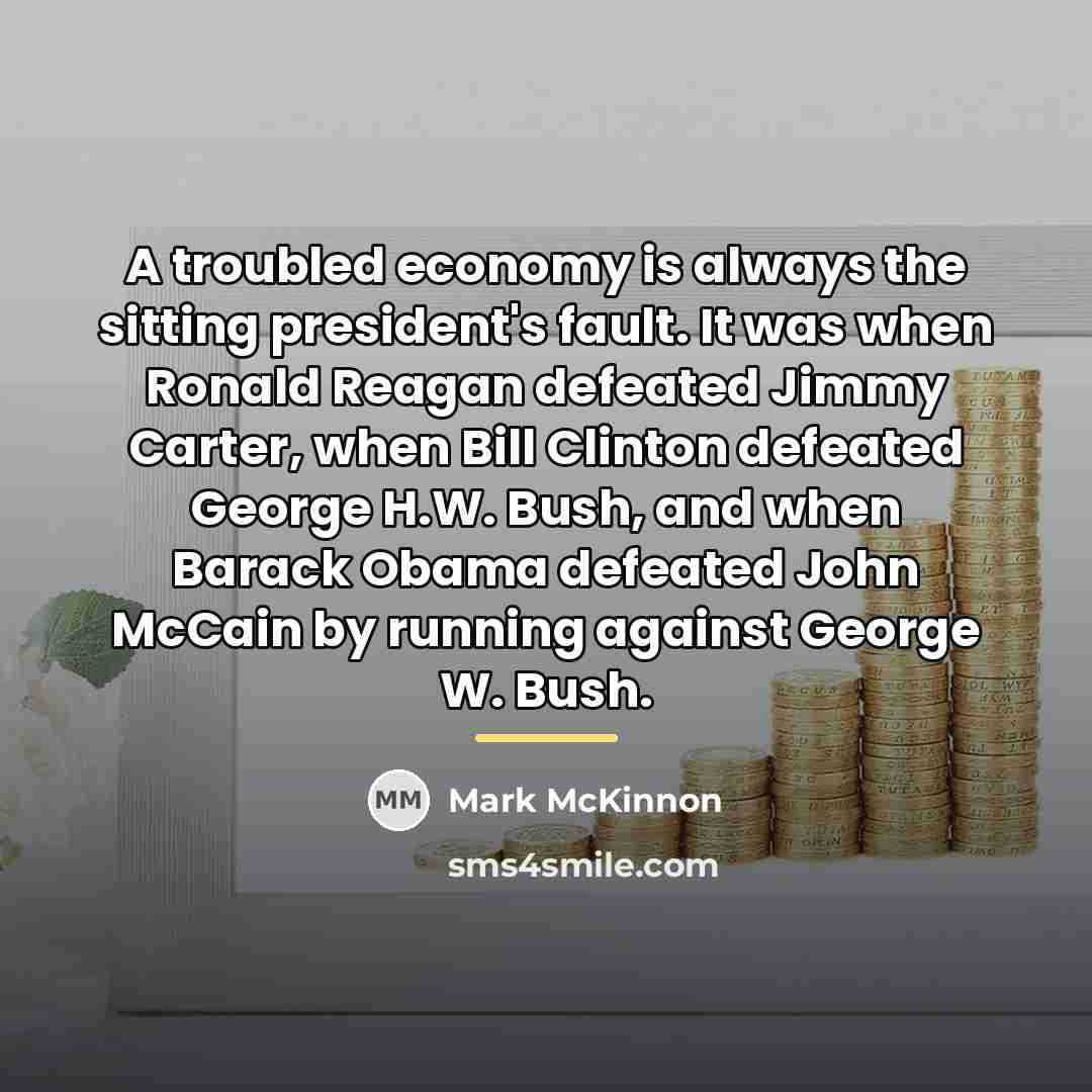 “A troubled economy is always the sitting president's fault. It…” quote by Mark McKinnon