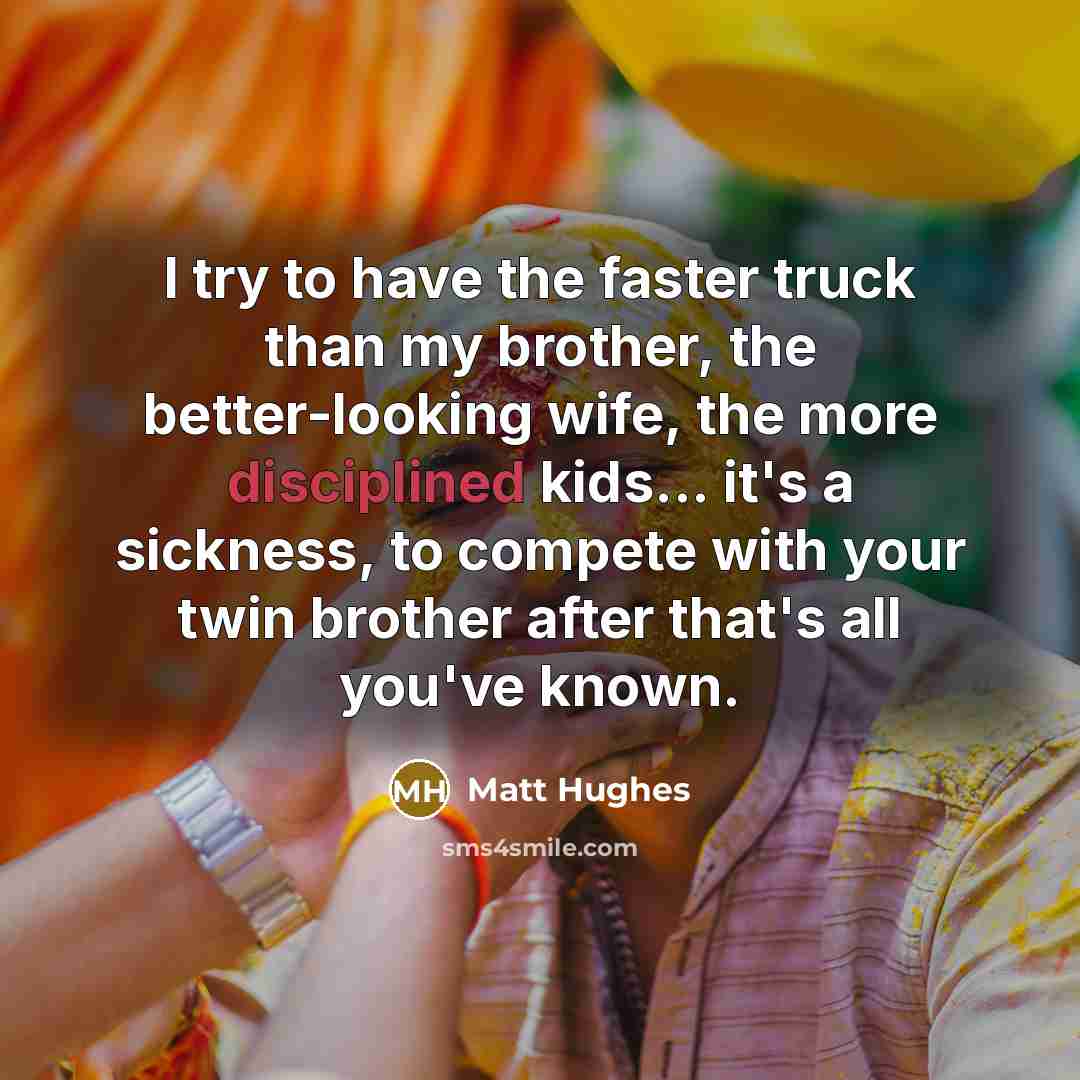 “I try to have the faster truck than my brother,…” quote by Matt Hughes
