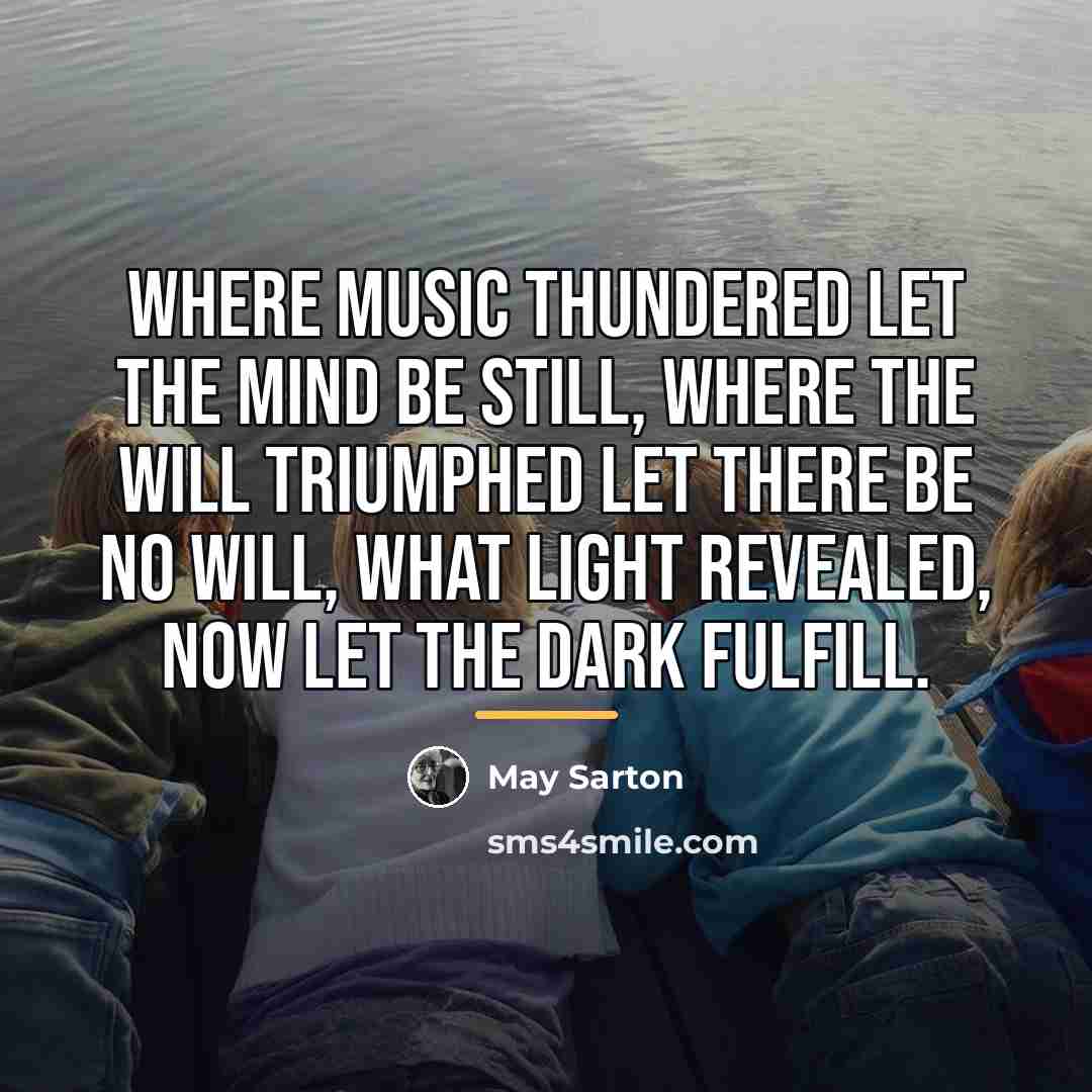 “Where music thundered let the mind be still, Where the…” quote by May Sarton
