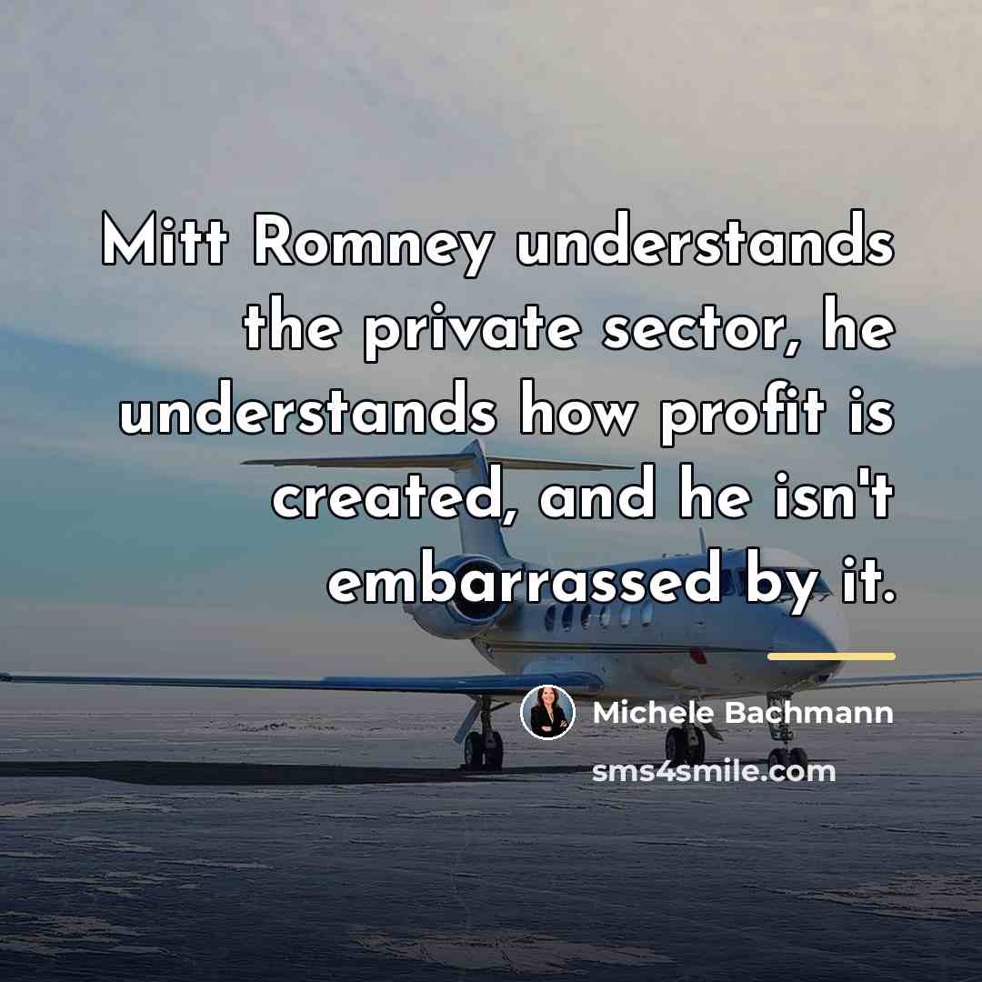 “Mitt Romney understands the private sector, he understands how profit…” quote by Michele Bachmann