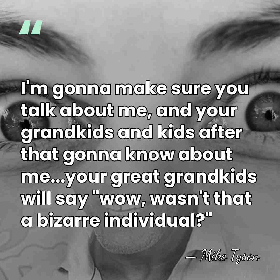 I'm gonna make sure you talk about me, and your grandkids and&hellip; - Mike Tyson