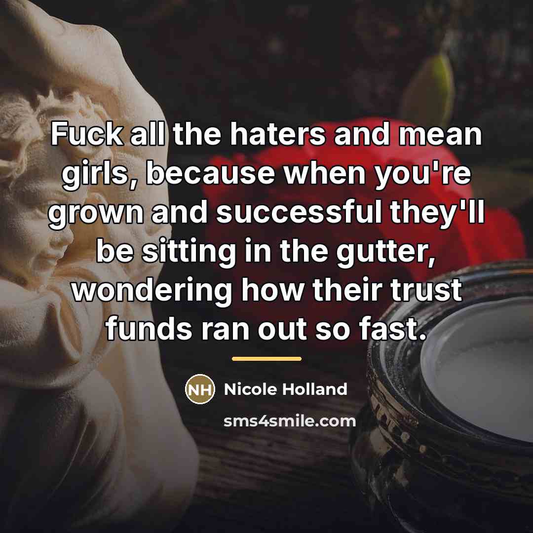 “Fuck all the haters and mean girls, because when you're…” quote by Nicole Holland