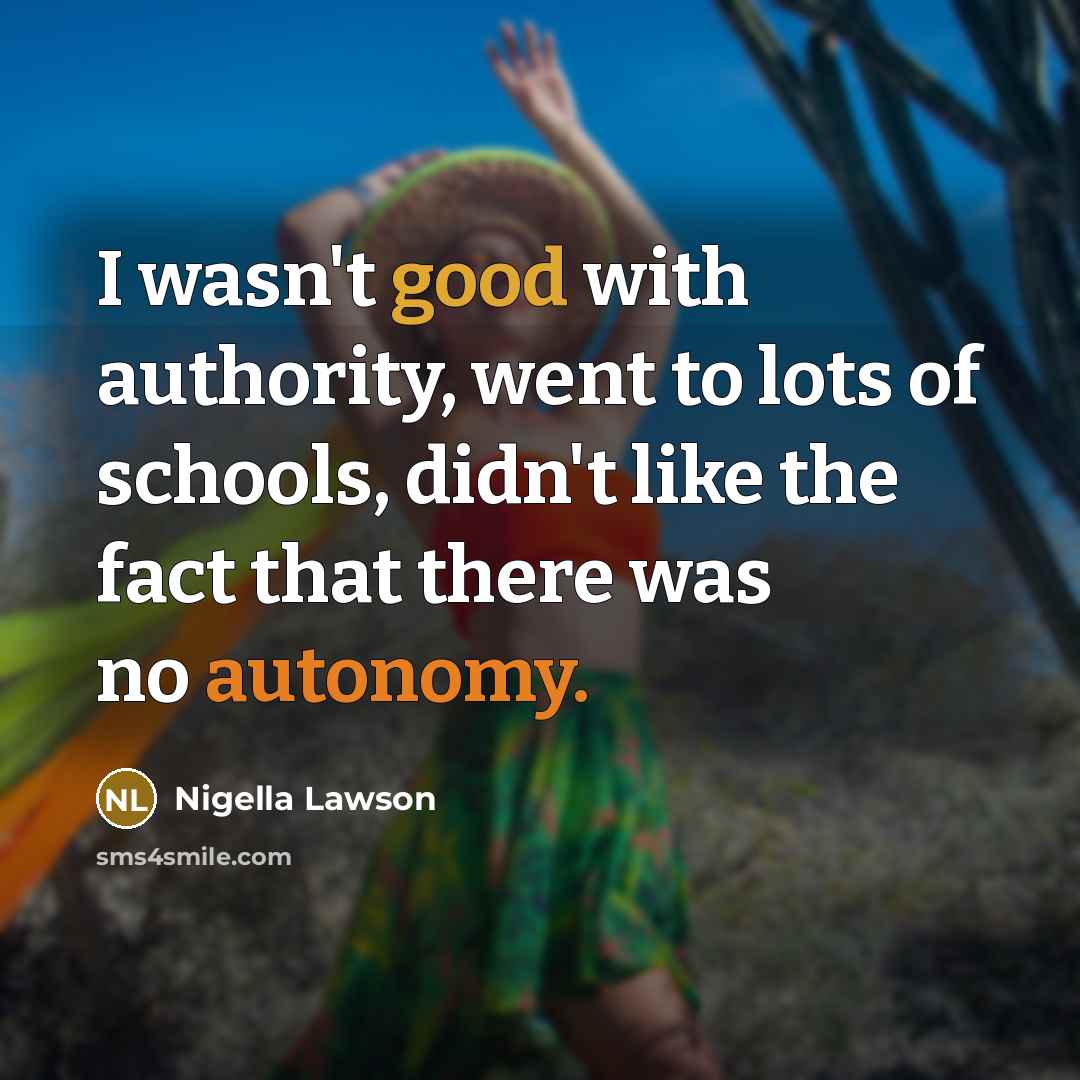 “I wasn't good with authority, went to lots of schools,…” quote by Nigella Lawson