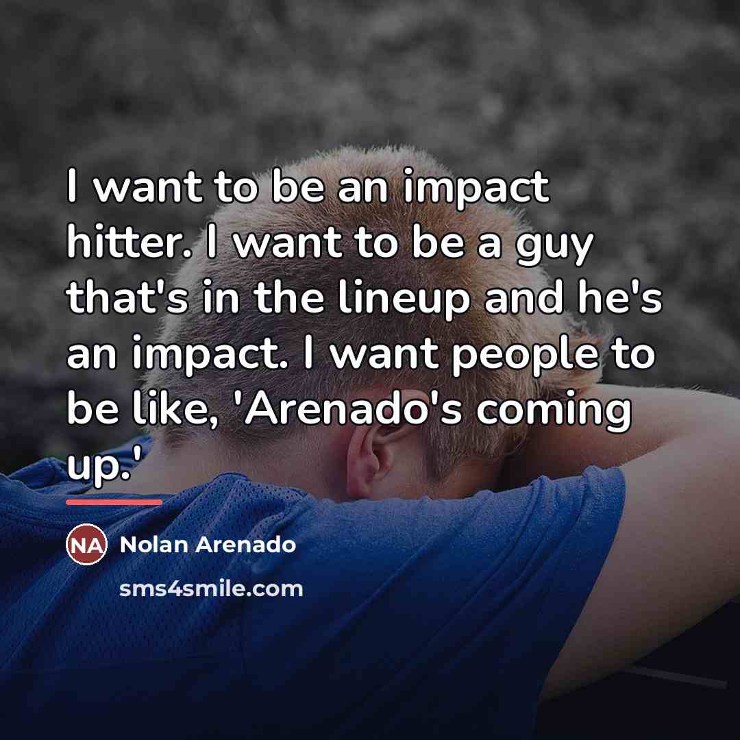 “I want to be an impact hitter. I want to…” quote by Nolan Arenado