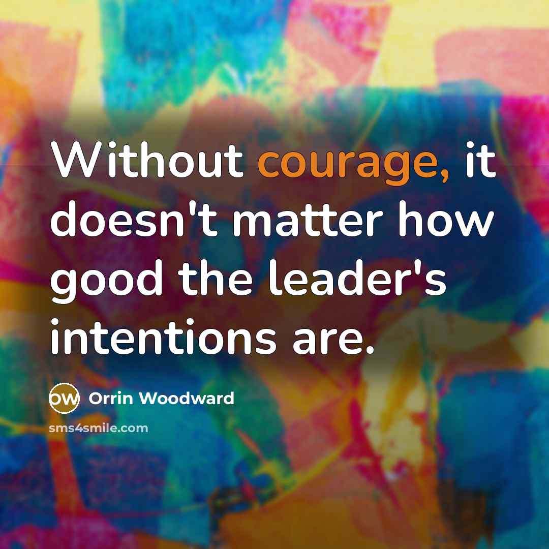 “Without courage, it doesn't matter how good the leader's intentions…” quote by Orrin Woodward