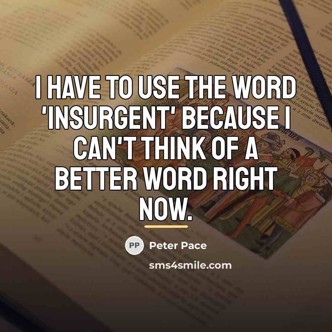 “I have to use the word 'insurgent' because I can't…” quote by Peter Pace