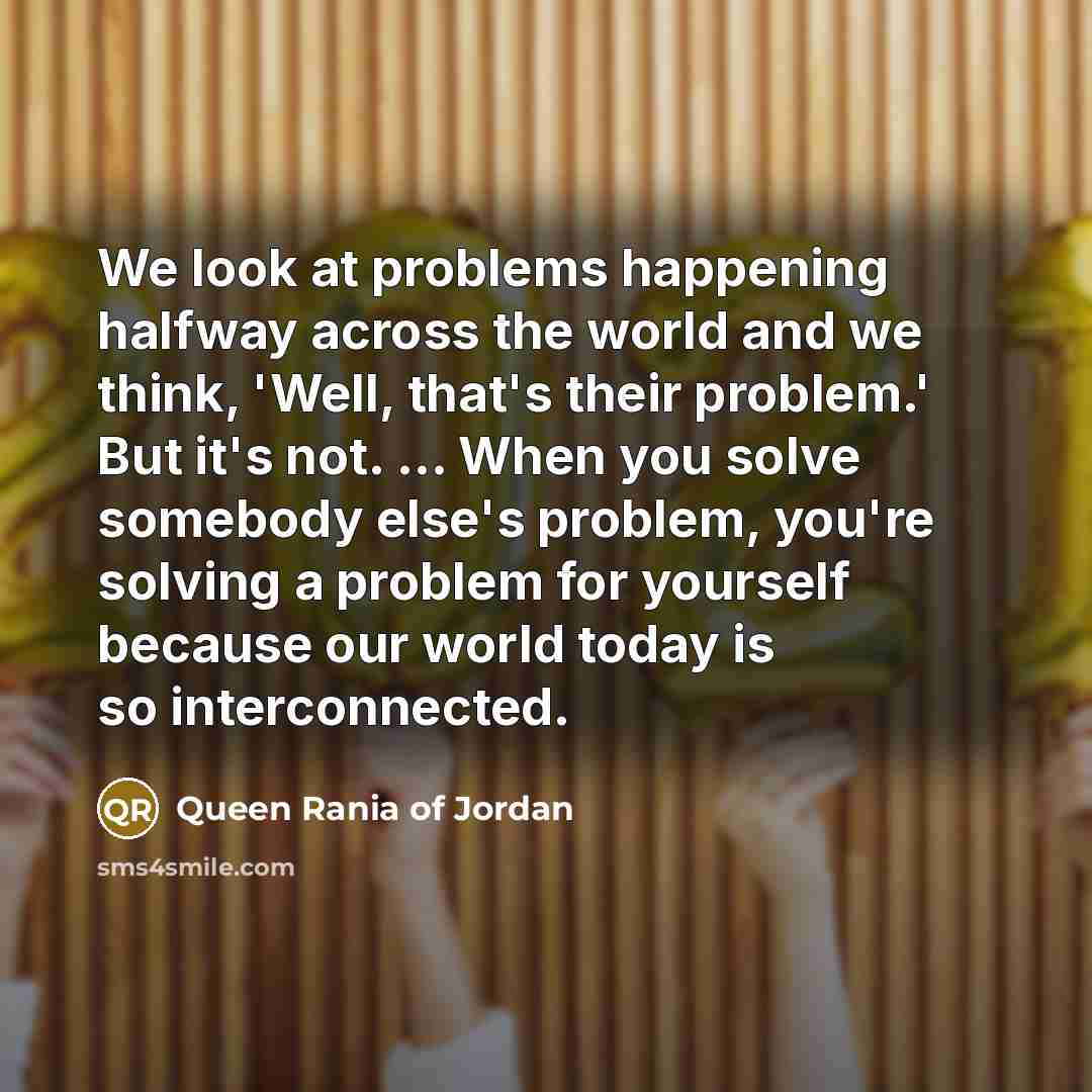 “We look at problems happening halfway across the world and…” quote by Queen Rania of Jordan