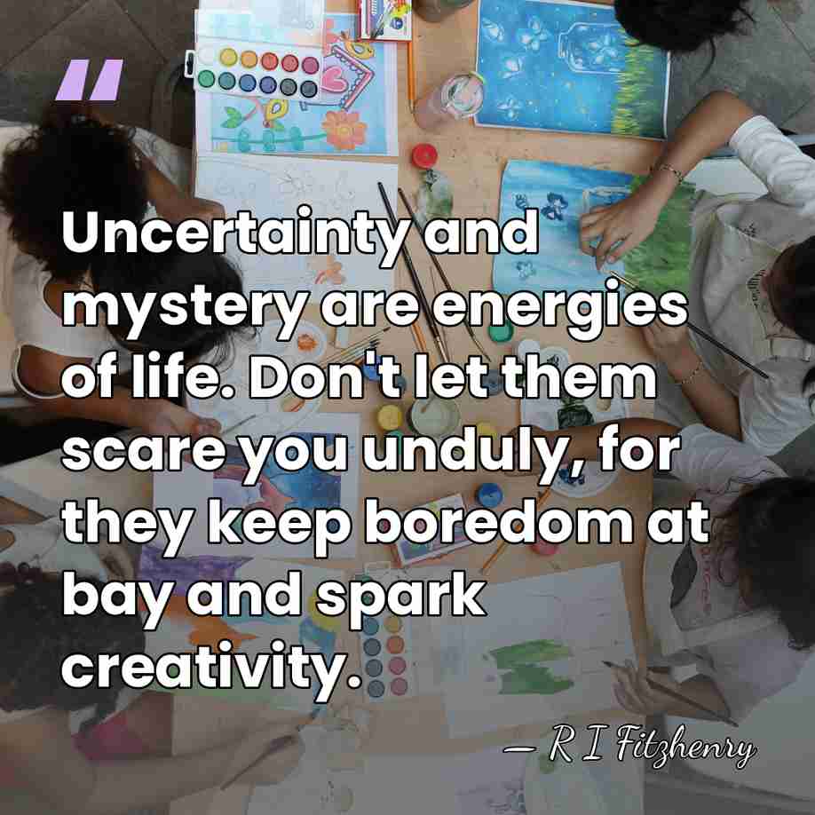 Uncertainty and mystery are energies of life. Don't let them scare you&hellip; - R I Fitzhenry