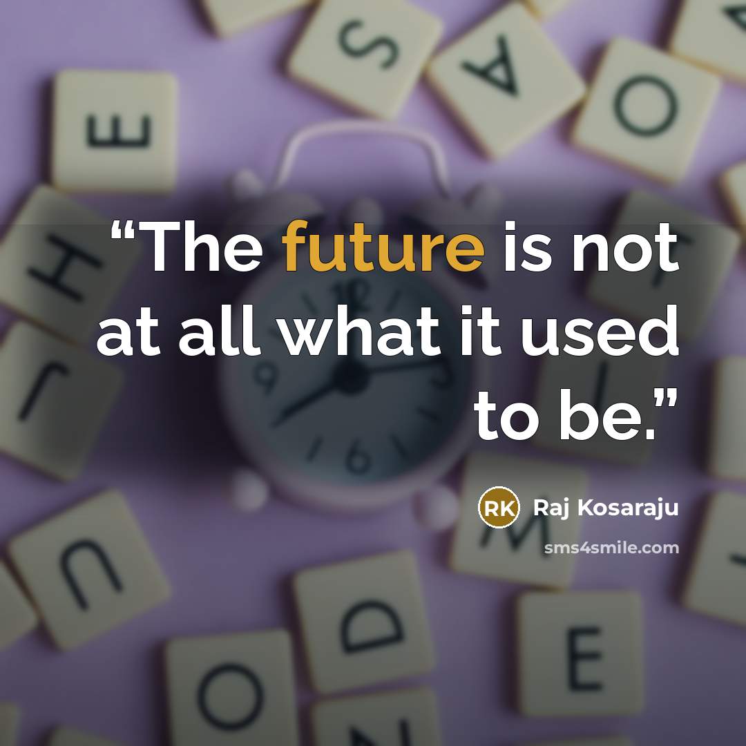 “The future is not at all what it used to be.” quote by Raj Kosaraju