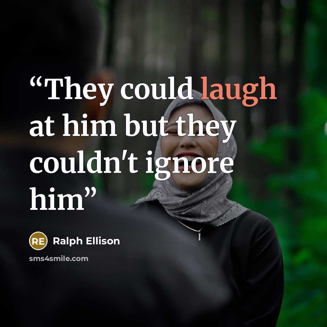 “They could laugh at him but they couldn't ignore him” quote by Ralph Ellison