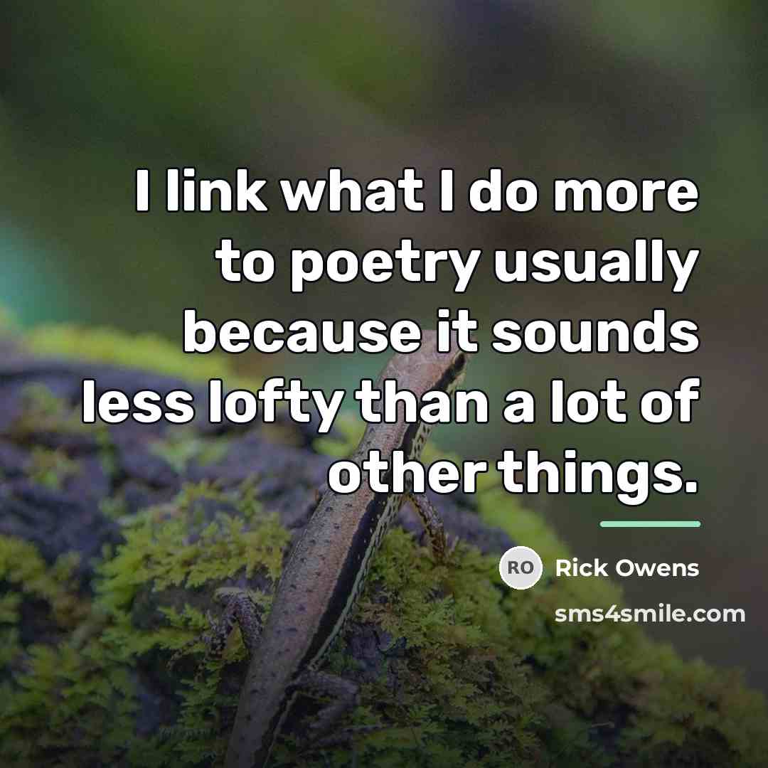 “I link what I do more to poetry usually because…” quote by Rick Owens