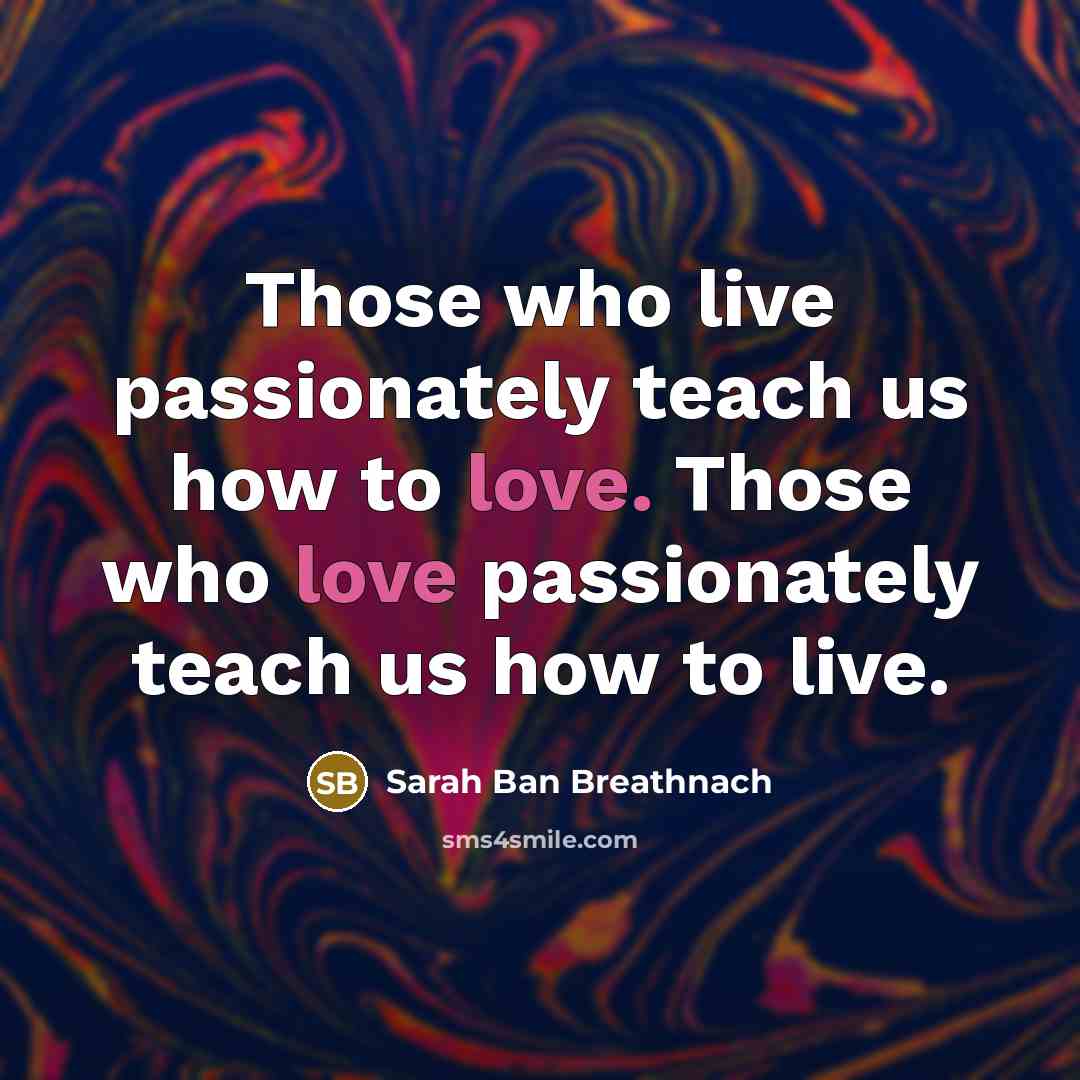 “Those who live passionately teach us how to love. Those…” quote by Sarah Ban Breathnach