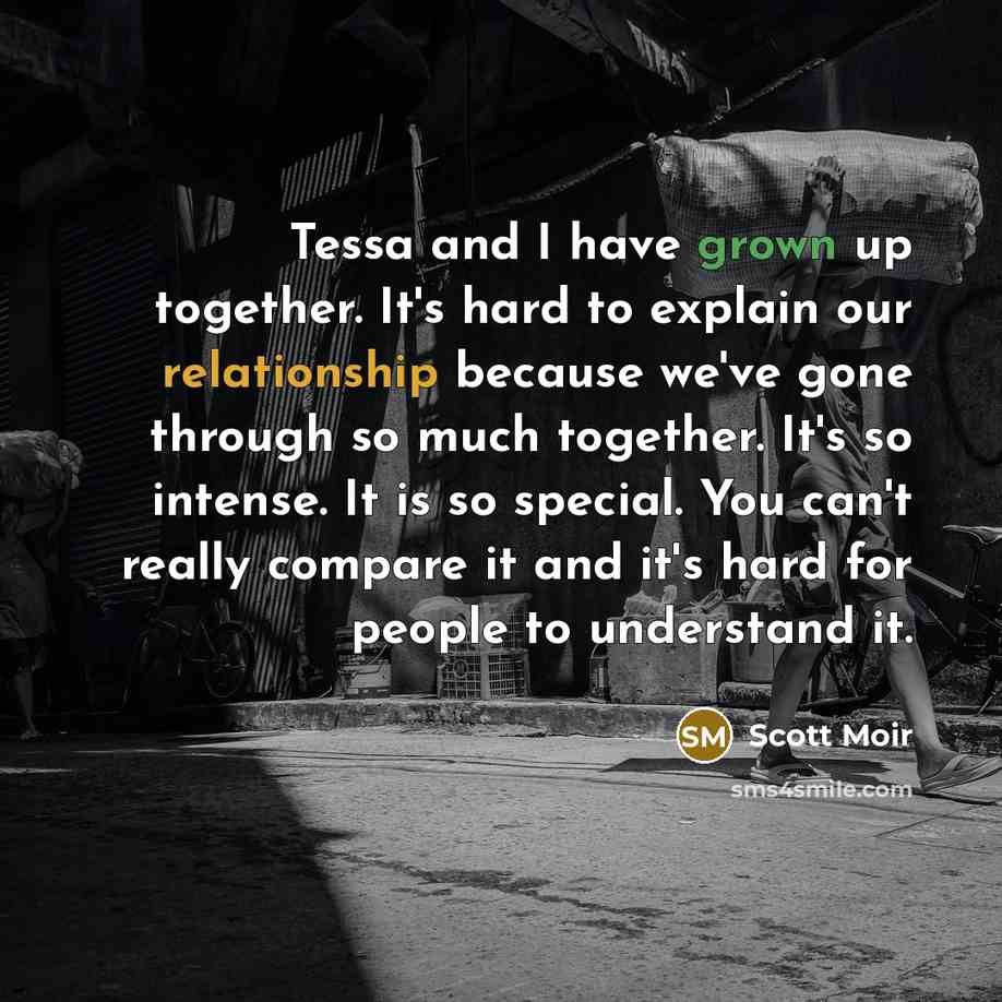 “Tessa and I have grown up together. It's hard to explain our relationship because we've gone through so much together. It's so intense. It is so special. You can't really compare it and it's hard for people to understand it.” quote by Scott Moir