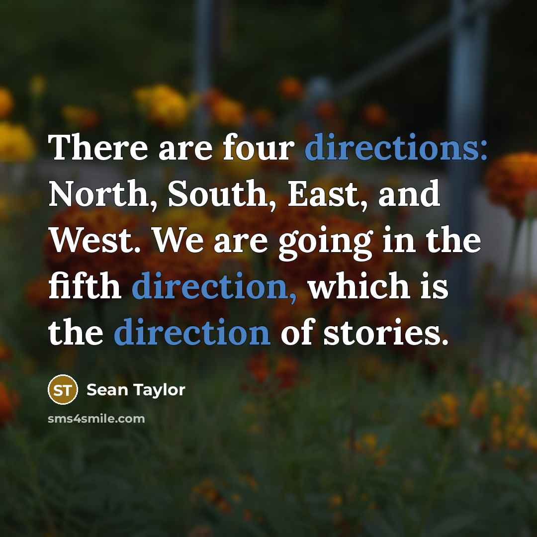 “There are four directions: North, South, East, and West. We are going in the fifth direction, which is the direction of stories.” quote by Sean Taylor