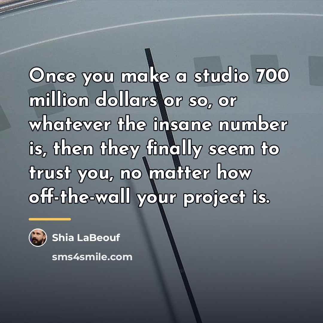 “Once you make a studio 700 million dollars or so,…” quote by Shia LaBeouf