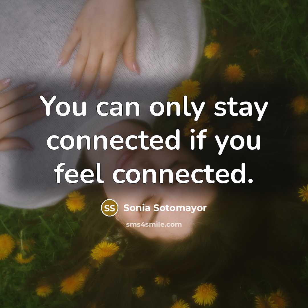“You can only stay connected if you feel connected.…” quote by Sonia Sotomayor