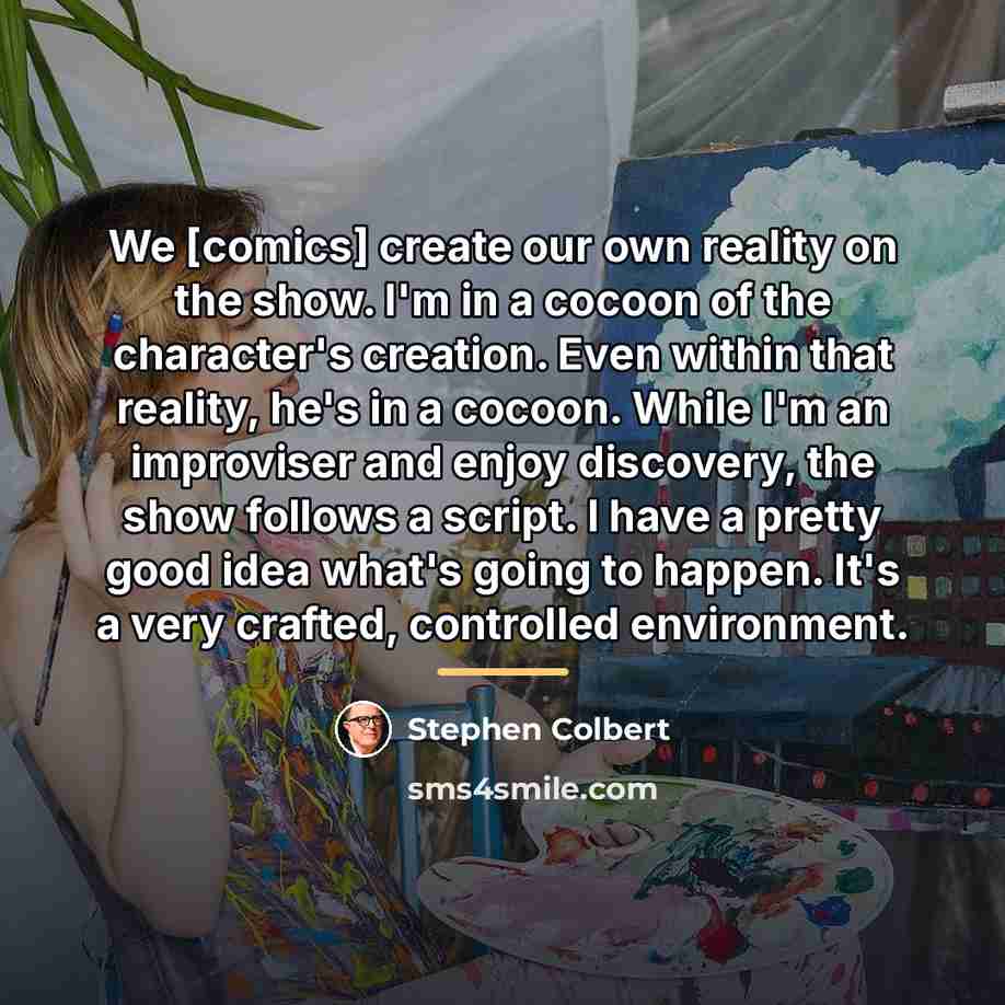 “We [comics] create our own reality on the show. I'm…” quote by Stephen Colbert