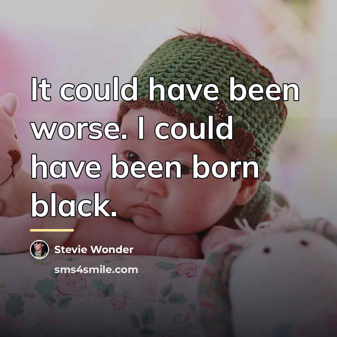 “It could have been worse. I could have been born…” quote by Stevie Wonder
