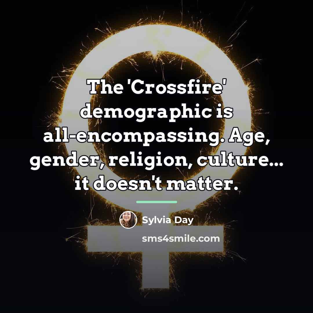 “The 'Crossfire' demographic is all-encompassing. Age, gender, religion, culture... it…” quote by Sylvia Day