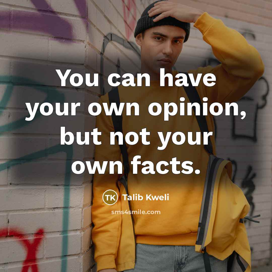 “You can have your own opinion, but not your own…” quote by Talib Kweli