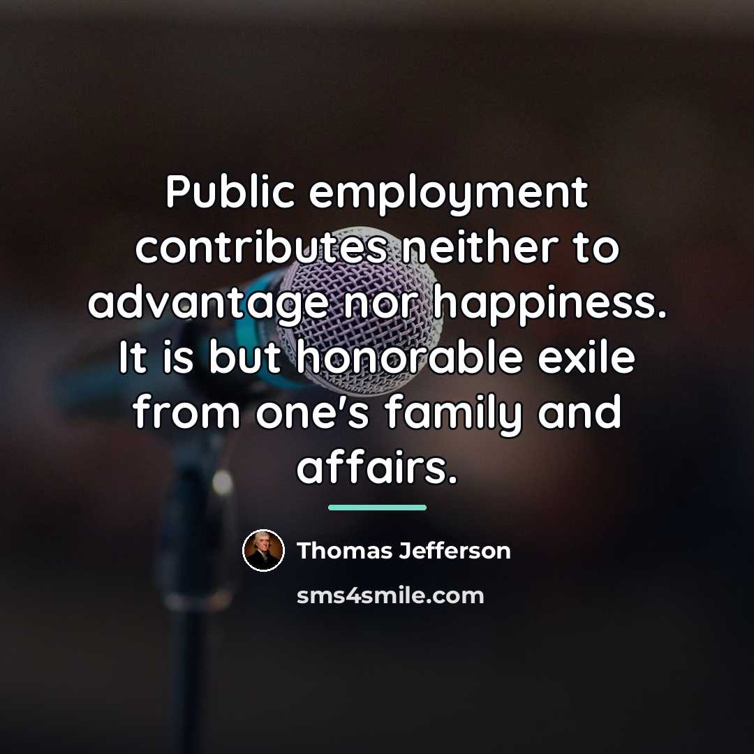 “Public employment contributes neither to advantage nor happiness. It is…” quote by Thomas Jefferson